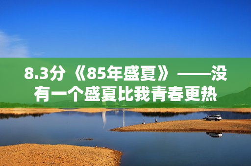 8.3分 《85年盛夏》 ——没有一个盛夏比我青春更热 8.3分 《85年盛夏》 ——没有一个盛夏比我青春更热