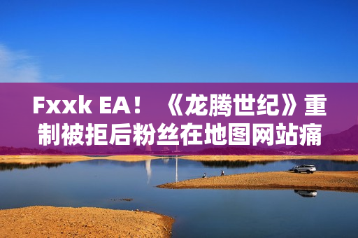 Fxxk EA！ 《龙腾世纪》重制被拒后粉丝在地图网站痛骂EA