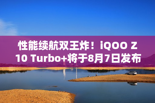 性能续航双王炸!iQOO Z10 Turbo+将于8月7日发布 性能续航双王炸!iQOO Z10 Turbo+将于8月7日发布