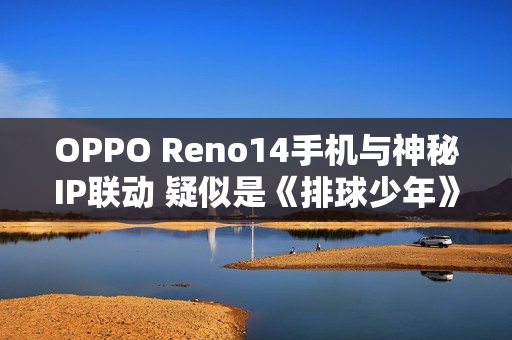 OPPO Reno14手机与神秘IP联动 疑似是《排球少年》