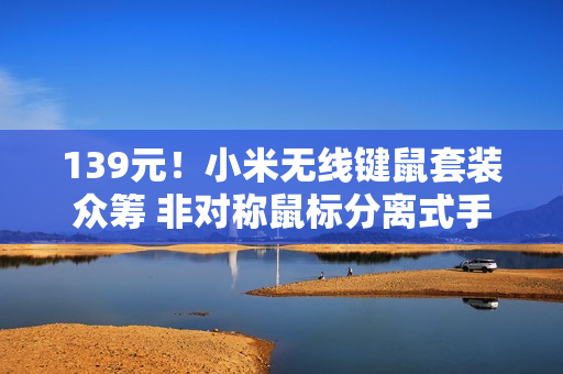 139元！小米无线键鼠套装众筹 非对称鼠标分离式手托