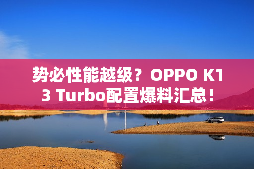 势必性能越级?OPPO K13 Turbo配置爆料汇总! 势必性能越级?OPPO K13 Turbo配置爆料汇总!