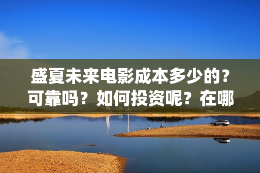 盛夏未来电影成本多少的？可靠吗？如何投资呢？在哪投资？(《盛夏未来》电影)