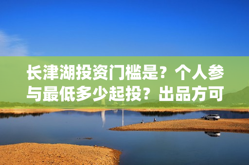 长津湖投资门槛是？个人参与最低多少起投？出品方可靠吗？(长津湖投资13亿多少能回本)