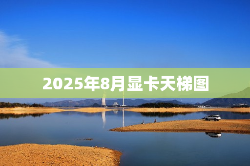 2025年8月显卡天梯图
