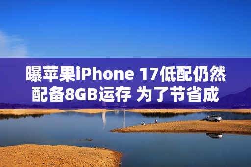 曝苹果iPhone 17低配仍然配备8GB运存 为了节省成本？