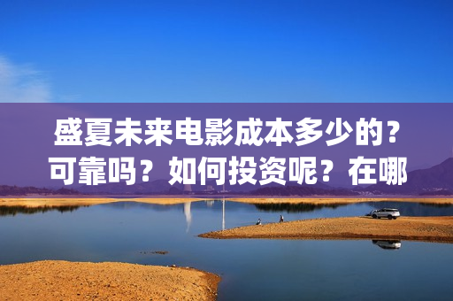 盛夏未来电影成本多少的？可靠吗？如何投资呢？在哪投资？(电影盛夏未来片长90分钟)