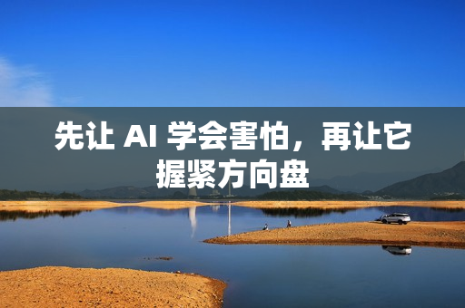 先让 AI 学会害怕，再让它握紧方向盘