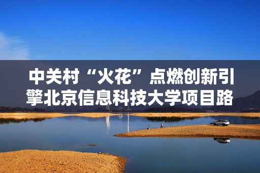 中关村“火花”点燃创新引擎北京信息科技大学项目路演对接会成功举办 中关村“火花”点燃创新引擎北京信息科技大学项目路演对接会成功举办