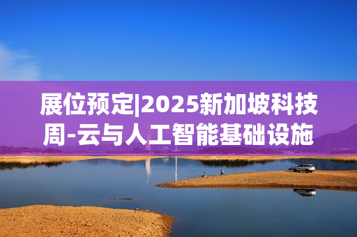 展位预定|2025新加坡科技周-云与人工智能基础设施展(2025年10月8日-9日）