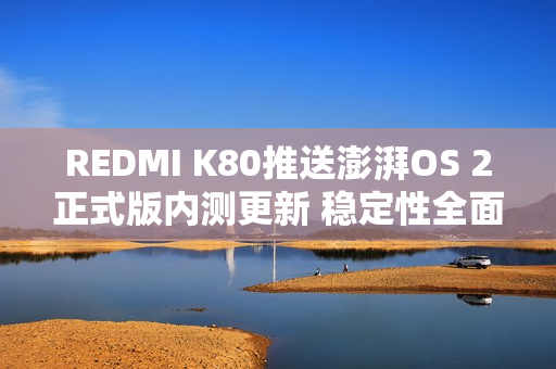 REDMI K80推送澎湃OS 2正式版内测更新 稳定性全面提升 REDMI K80推送澎湃OS 2正式版内测更新 稳定性全面提升