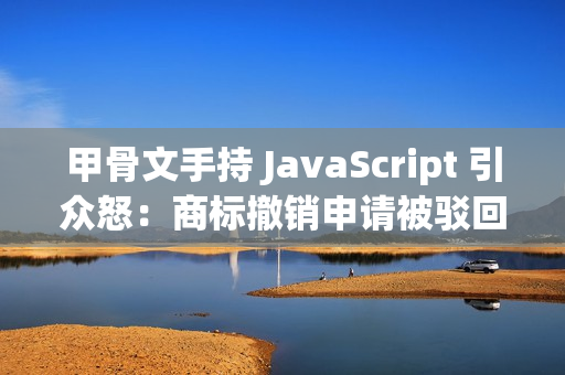 甲骨文手持 JavaScript 引众怒:商标撤销申请被驳回,网友建议将语言改名 WebScript 甲骨文手持 JavaScript 引众怒:商标撤销申请被驳回,网友建议将语言改名 WebScript