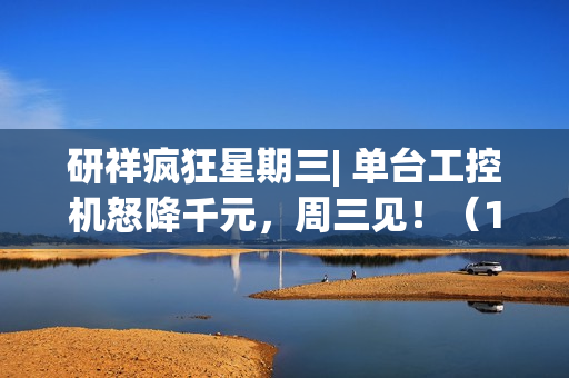 研祥疯狂星期三| 单台工控机怒降千元，周三见！（100%赢好礼）