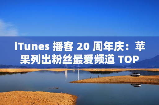 iTunes 播客 20 周年庆：苹果列出粉丝最爱频道 TOP20 清单