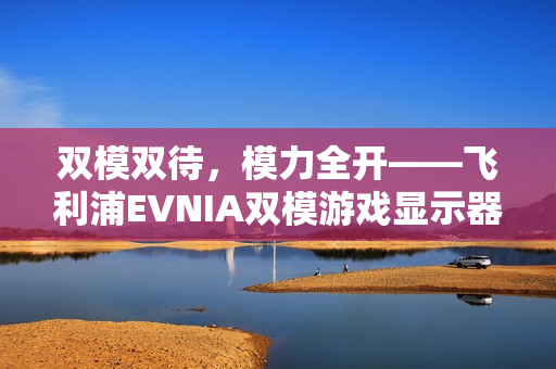 双模双待，模力全开——飞利浦EVNIA双模游戏显示器27M2N5800P闪耀来袭！