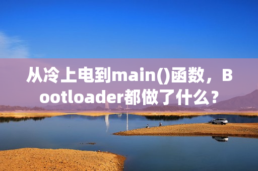 从冷上电到main()函数，Bootloader都做了什么？