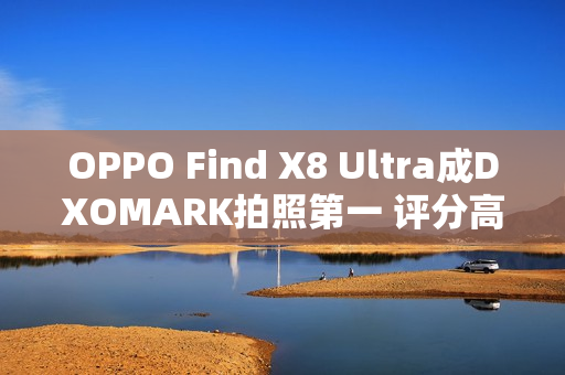 OPPO Find X8 Ultra成DXOMARK拍照第一 评分高达169