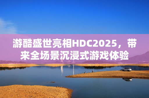 游酷盛世亮相HDC2025，带来全场景沉浸式游戏体验