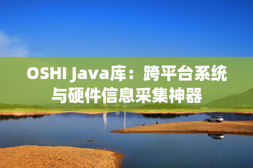 OSHI Java库：跨平台系统与硬件信息采集神器