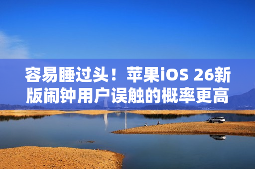 容易睡过头！苹果iOS 26新版闹钟用户误触的概率更高