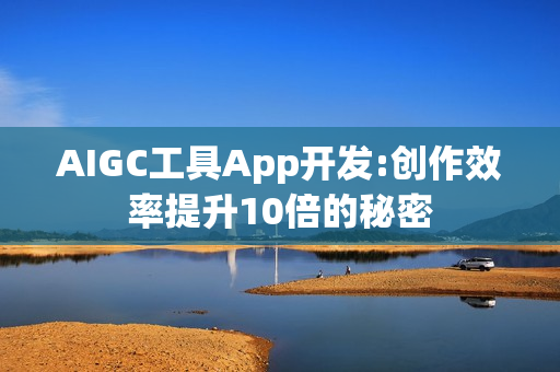 AIGC工具App开发:创作效率提升10倍的秘密