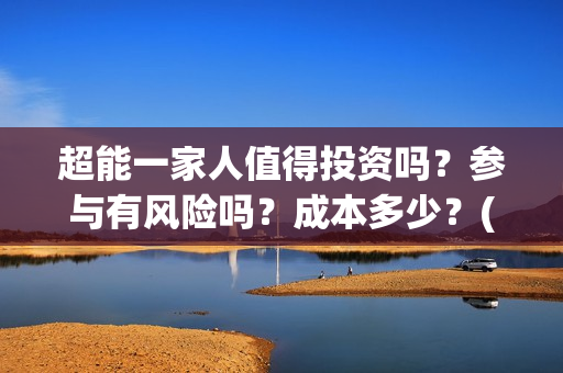 超能一家人值得投资吗？参与有风险吗？成本多少？(超能一家人官宣)