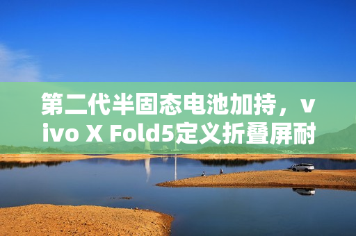 第二代半固态电池加持,vivo X Fold5定义折叠屏耐寒极限? 第二代半固态电池加持,vivo X Fold5定义折叠屏耐寒极限?