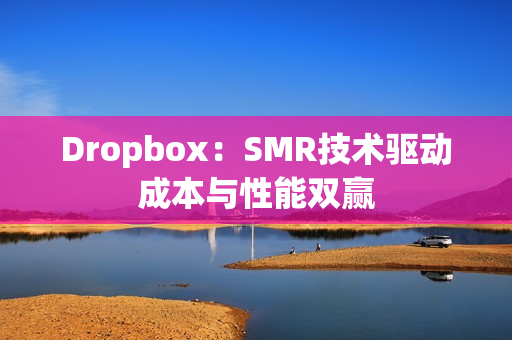 Dropbox：SMR技术驱动成本与性能双赢
