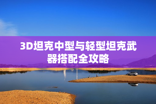 3D坦克中型与轻型坦克武器搭配全攻略