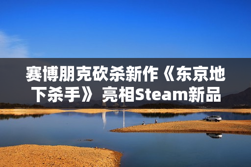 赛博朋克砍杀新作《东京地下杀手》 亮相Steam新品节