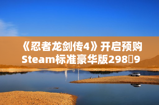 《忍者龙剑传4》开启预购 Steam标准豪华版29898元
