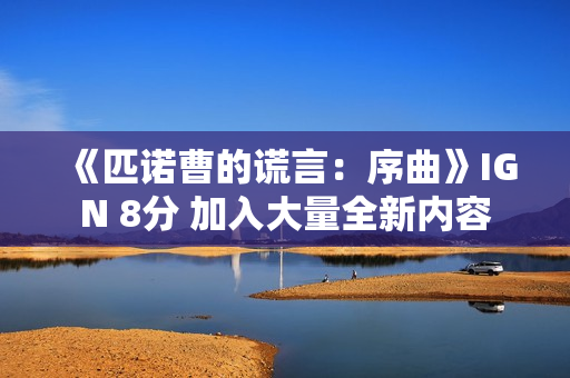 《匹诺曹的谎言：序曲》IGN 8分 加入大量全新内容