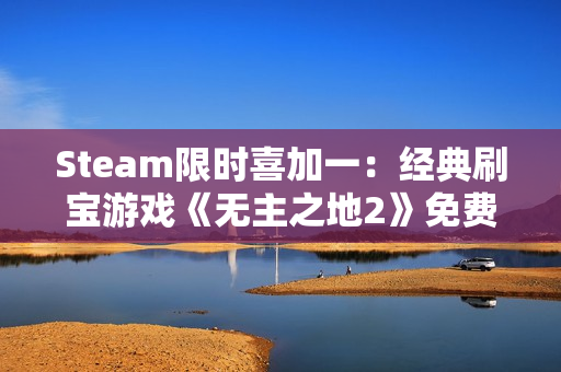 Steam限时喜加一：经典刷宝游戏《无主之地2》免费领取