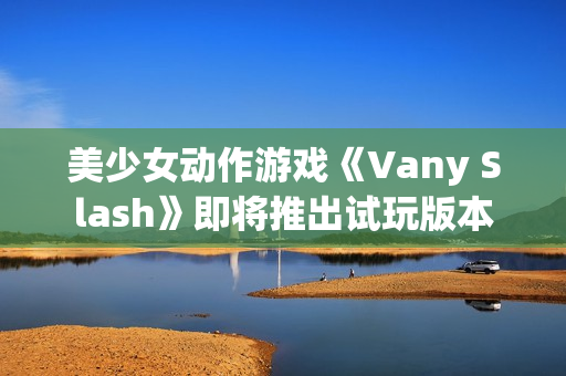 美少女动作游戏《Vany Slash》即将推出试玩版本