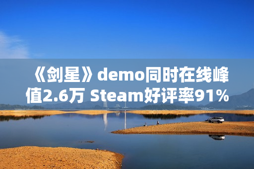《剑星》demo同时在线峰值2.6万 Steam好评率91%