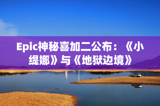 Epic神秘喜加二公布：《小缇娜》与《地狱边境》