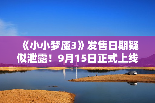 《小小梦魇3》发售日期疑似泄露！9月15日正式上线