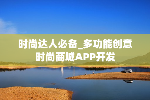 时尚达人必备_多功能创意时尚商城APP开发