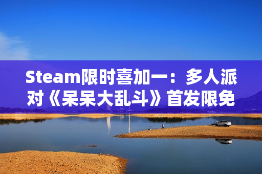 Steam限时喜加一：多人派对《呆呆大乱斗》首发限免