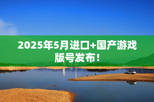 2025年5月进口+国产游戏版号发布！