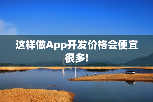 这样做App开发价格会便宜很多! 这样做App开发价格会便宜很多!