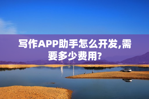 写作APP助手怎么开发,需要多少费用? 写作APP助手怎么开发,需要多少费用?
