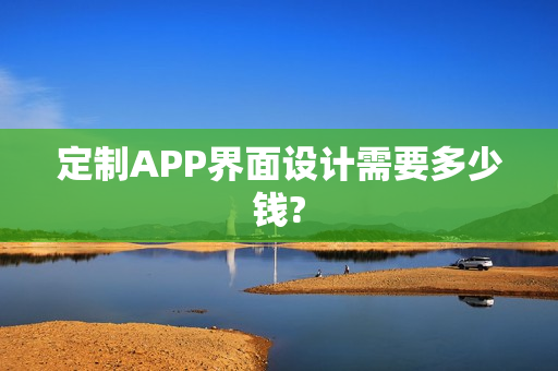 定制APP界面设计需要多少钱?