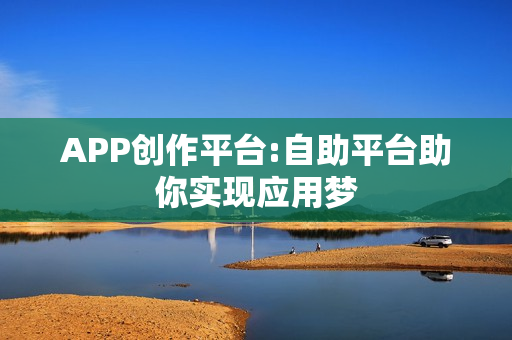 APP创作平台:自助平台助你实现应用梦