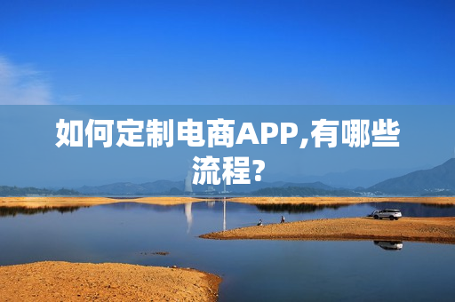 如何定制电商APP,有哪些流程?