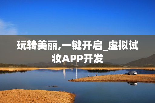玩转美丽,一键开启_虚拟试妆APP开发