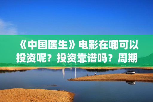 《中国医生》电影在哪可以投资呢？投资靠谱吗？周期是多久的嗯？(中国医生电视剧免费观看)