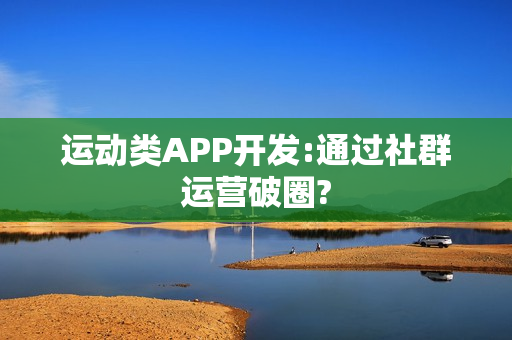 运动类APP开发:通过社群运营破圈?