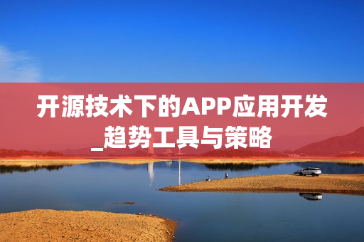 开源技术下的APP应用开发_趋势工具与策略