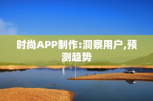 时尚APP制作:洞察用户,预测趋势 时尚APP制作:洞察用户,预测趋势